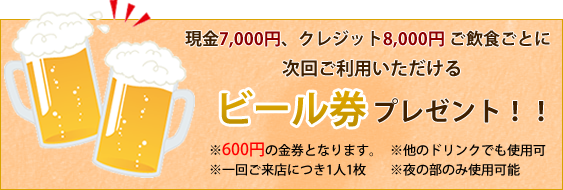 現金7,000円、クレジット8,000円ご飲食ごとに次回ご利用いただけるビール券プレゼント！！